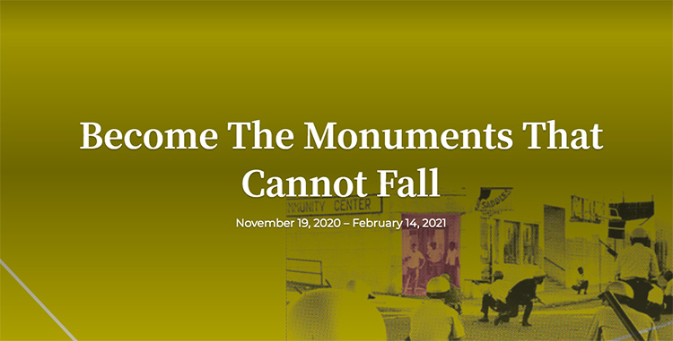 Screengrab of Become The Monuments That Cannot Fall exhibition website. Image text: Become the Monuments That Cannot Fall. November 19, 2020 - February 14, 2021.