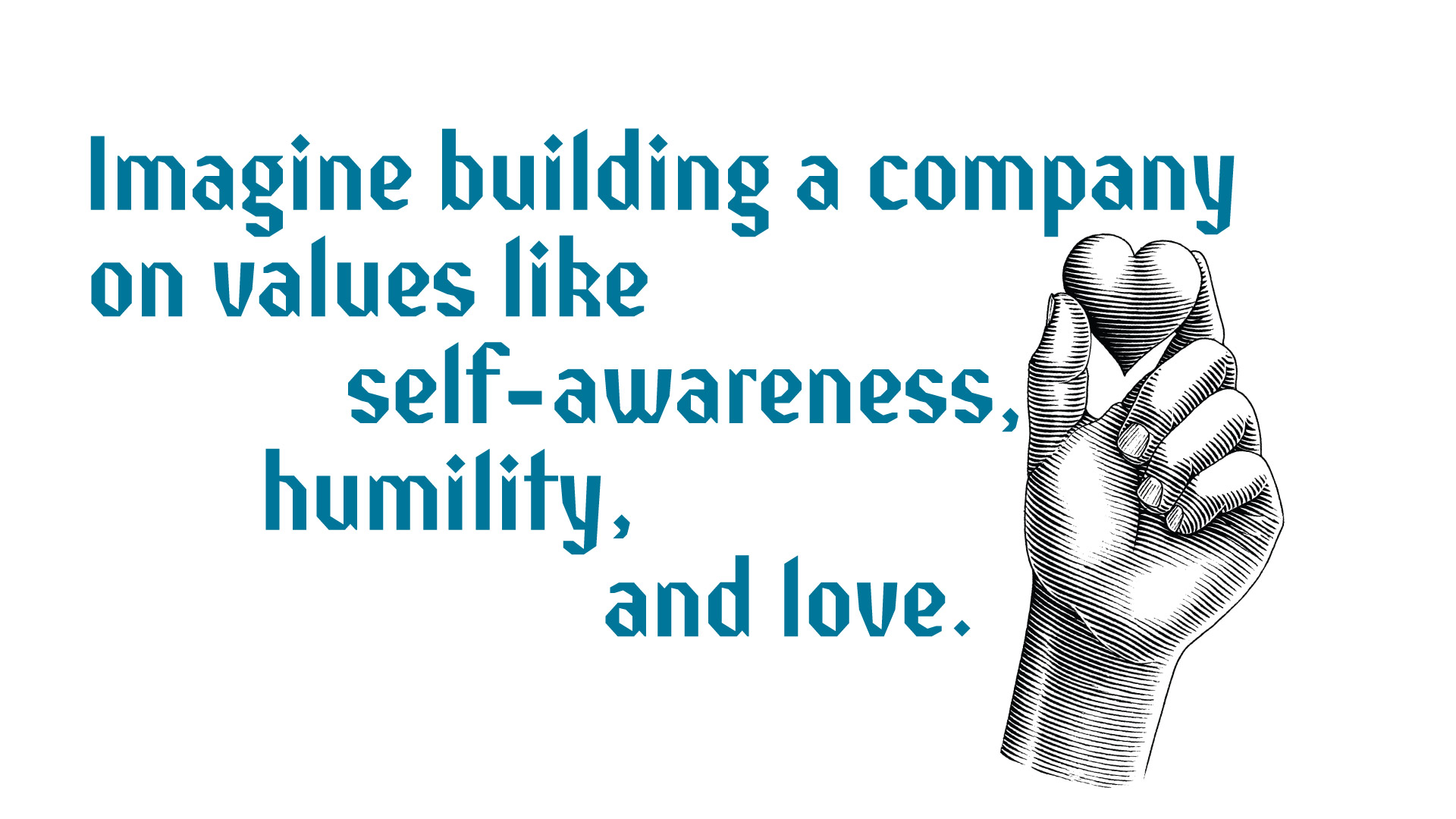 Imagine building a company on values like self-awareness, humility, and love.