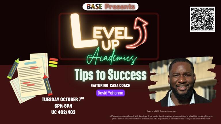 BASE Presents Level up academics tips to success featuring CASA coach David Yohanna. Tuesday October 7th, 6pm-8pm, UC 402/403