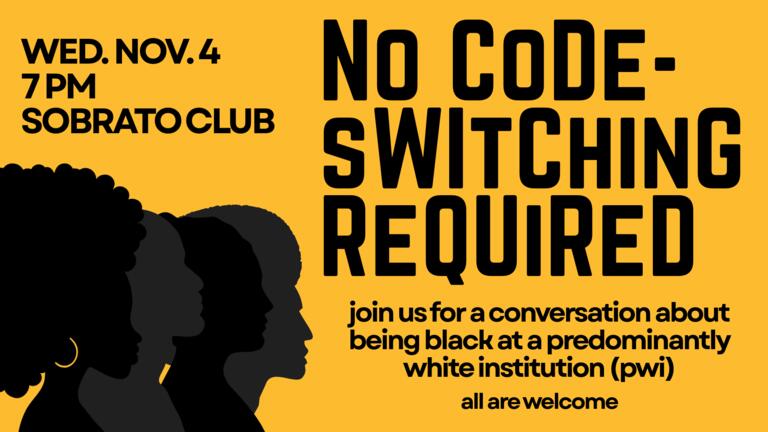 Yellow and black event flyer promoting “No Code-Switching Required,” a conversation about being Black at a predominantly white institution (PWI). The event takes place Wednesday, November 4, at 7 p.m. in the Sobrato Club. The flyer features overlapping silhouettes of four Black individuals with different hairstyles. Text at the bottom reads, “Join us for a conversation about being Black at a predominantly white institution (PWI). All are welcome.