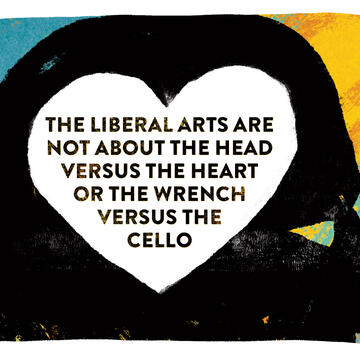 Words: "The liberal arts are not about the head versus the heart or the wrench versus the cello"
